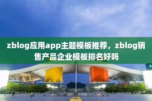 zblog应用app主题模板推荐，zblog销售产品企业模板排名好吗