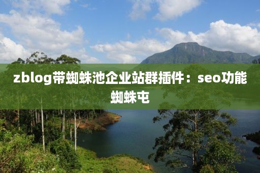 zblog带蜘蛛池企业站群插件：seo功能蜘蛛屯