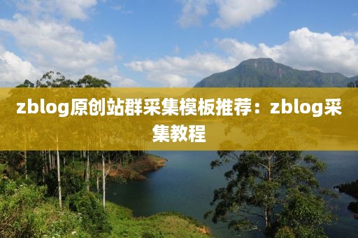 zblog原创站群采集模板推荐：zblog采集教程