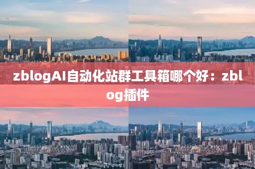 zblogAI自动化站群工具箱哪个好：zblog插件