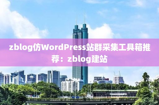 zblog仿WordPress站群采集工具箱推荐：zblog建站