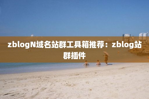 zblogN域名站群工具箱推荐：zblog站群插件