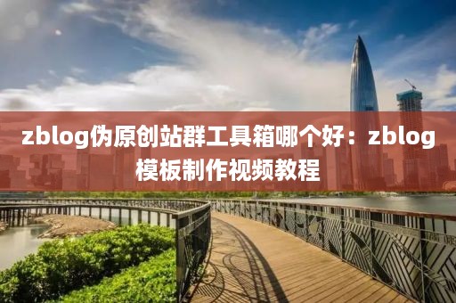 zblog伪原创站群工具箱哪个好：zblog模板制作视频教程