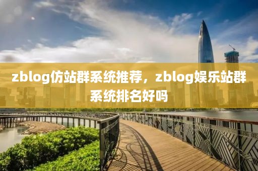 zblog仿站群系统推荐，zblog娱乐站群系统排名好吗