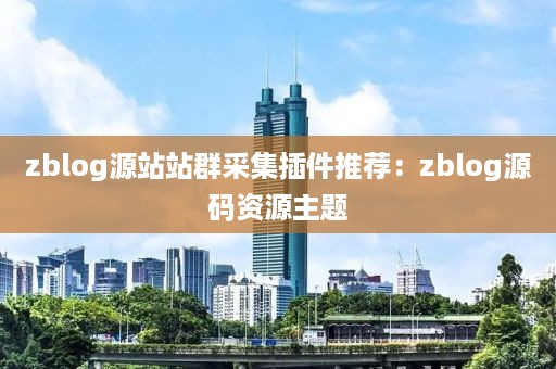 zblog源站站群采集插件推荐：zblog源码资源主题