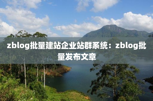 zblog批量建站企业站群系统：zblog批量发布文章