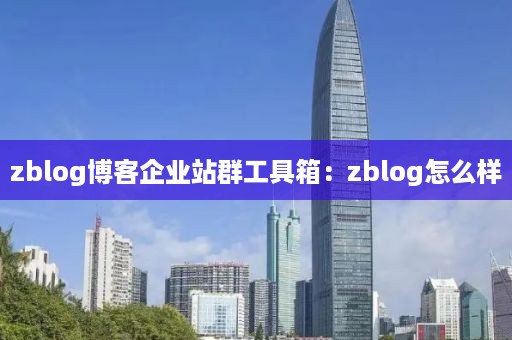 zblog博客企业站群工具箱：zblog怎么样