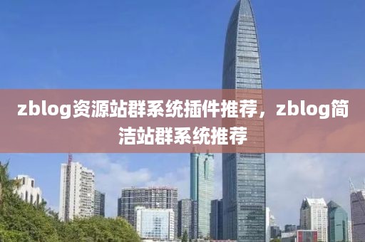 zblog资源站群系统插件推荐，zblog简洁站群系统推荐