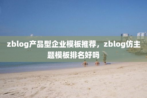 zblog产品型企业模板推荐，zblog仿主题模板排名好吗