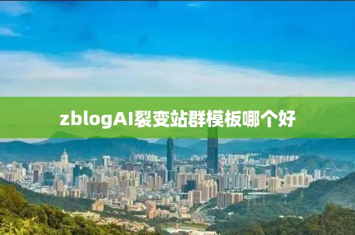 zblogAI裂变站群模板哪个好