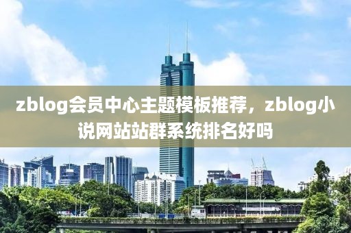 zblog会员中心主题模板推荐，zblog小说网站站群系统排名好吗