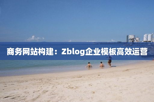 商务网站构建：Zblog企业模板高效运营