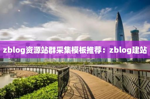 zblog资源站群采集模板推荐：zblog建站