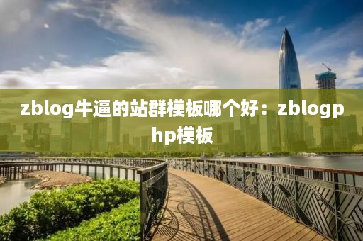 zblog牛逼的站群模板哪个好：zblogphp模板