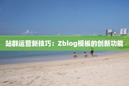 站群运营新技巧：Zblog模板的创新功能