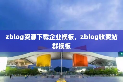 zblog资源下载企业模板，zblog收费站群模板