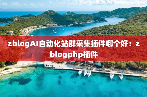 zblogAI自动化站群采集插件哪个好：zblogphp插件