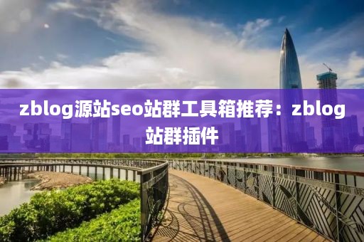 zblog源站seo站群工具箱推荐：zblog站群插件