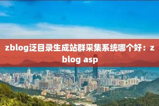 zblog泛目录生成站群采集系统哪个好：zblog asp