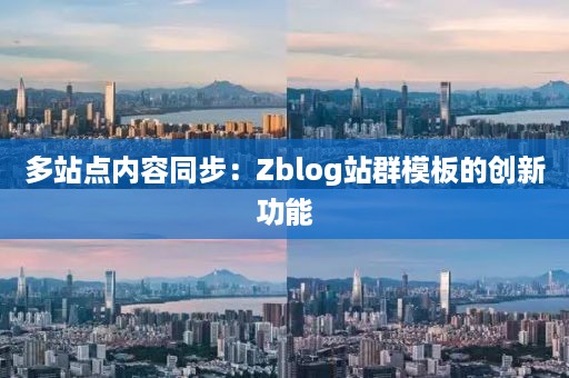 多站点内容同步：Zblog站群模板的创新功能