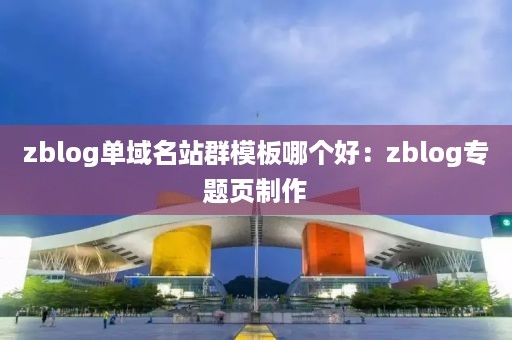 zblog单域名站群模板哪个好：zblog专题页制作