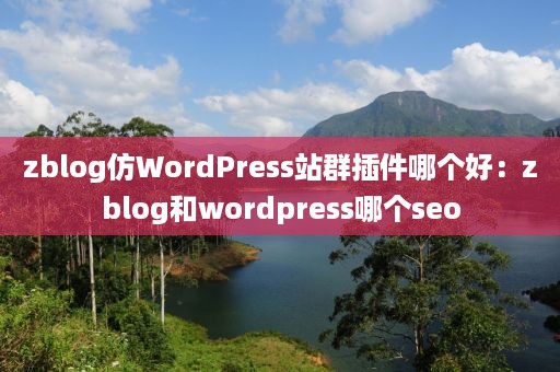 zblog仿WordPress站群插件哪个好：zblog和wordpress哪个seo