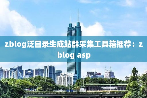 zblog泛目录生成站群采集工具箱推荐：zblog asp