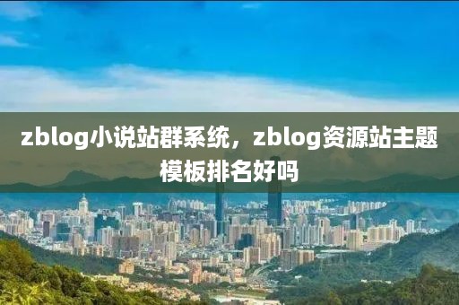 zblog小说站群系统，zblog资源站主题模板排名好吗