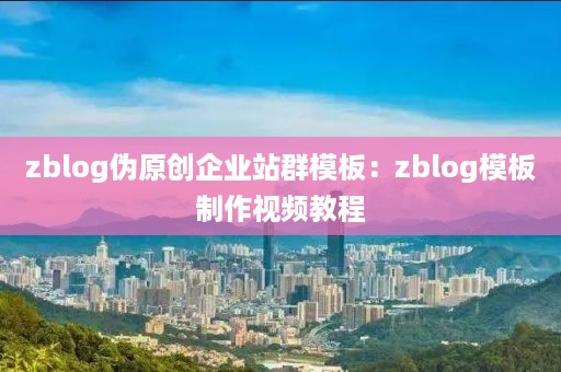 zblog伪原创企业站群模板：zblog模板制作视频教程