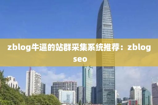 zblog牛逼的站群采集系统推荐：zblog seo