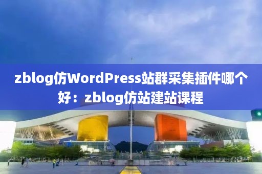 zblog仿WordPress站群采集插件哪个好：zblog仿站建站课程