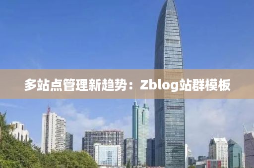 多站点管理新趋势：Zblog站群模板