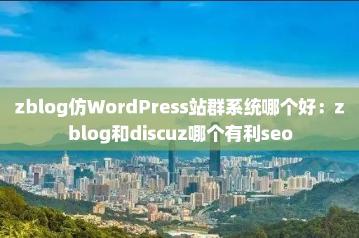 zblog仿WordPress站群系统哪个好：zblog和discuz哪个有利seo