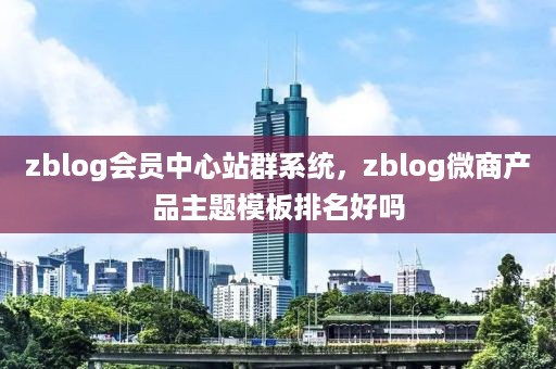 zblog会员中心站群系统，zblog微商产品主题模板排名好吗