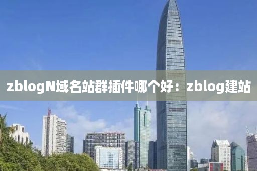 zblogN域名站群插件哪个好：zblog建站