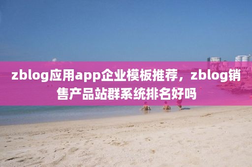 zblog应用app企业模板推荐，zblog销售产品站群系统排名好吗