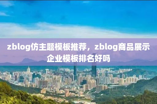 zblog仿主题模板推荐，zblog商品展示企业模板排名好吗