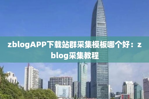 zblogAPP下载站群采集模板哪个好：zblog采集教程