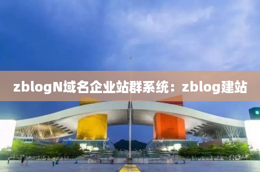 zblogN域名企业站群系统：zblog建站