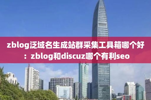 zblog泛域名生成站群采集工具箱哪个好：zblog和discuz哪个有利seo