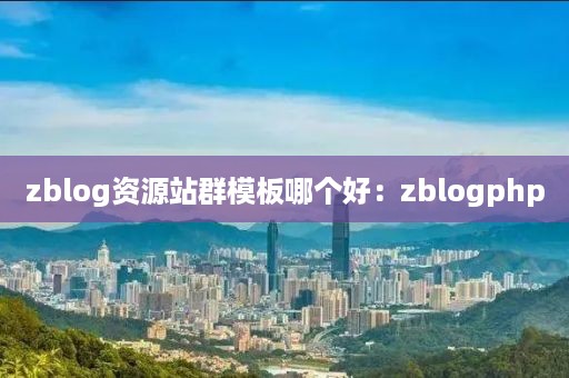 zblog资源站群模板哪个好：zblogphp