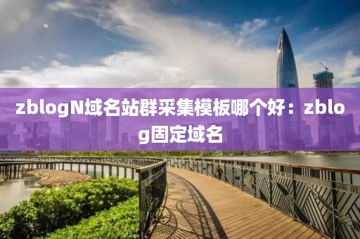 zblogN域名站群采集模板哪个好：zblog固定域名