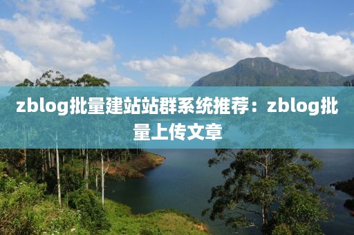 zblog批量建站站群系统推荐：zblog批量上传文章