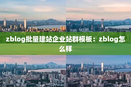 zblog批量建站企业站群模板：zblog怎么样