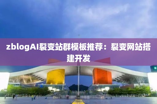 zblogAI裂变站群模板推荐：裂变网站搭建开发