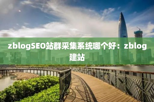 zblogSEO站群采集系统哪个好：zblog建站