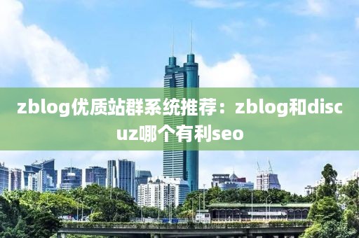 zblog优质站群系统推荐：zblog和discuz哪个有利seo