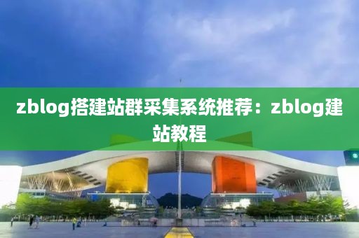 zblog搭建站群采集系统推荐：zblog建站教程