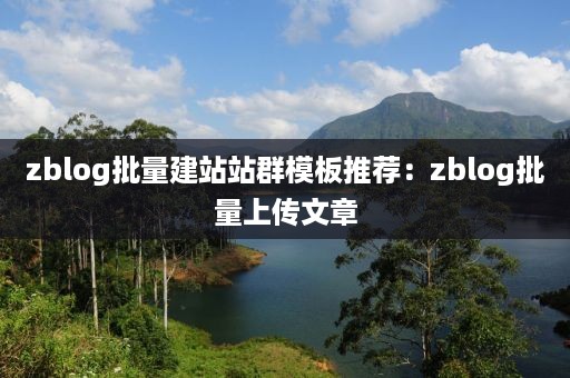 zblog批量建站站群模板推荐：zblog批量上传文章