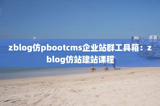 zblog仿pbootcms企业站群工具箱：zblog仿站建站课程